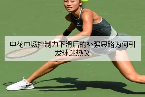 申花中场控制力下滑后的补强思路为何引发球迷热议