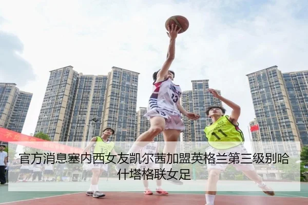 官方消息塞内西女友凯尔茜加盟英格兰第三级别哈什塔格联女足